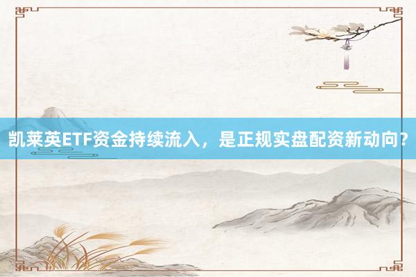 凯莱英ETF资金持续流入，是正规实盘配资新动向？