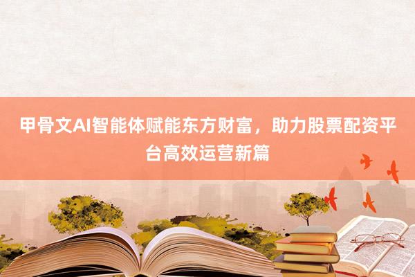 甲骨文AI智能体赋能东方财富，助力股票配资平台高效运营新篇