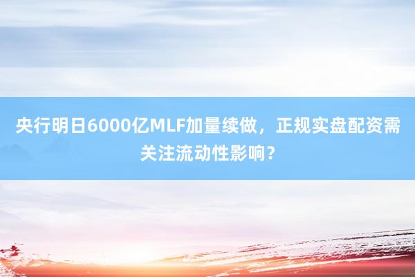 央行明日6000亿MLF加量续做，正规实盘配资需关注流动性影响？