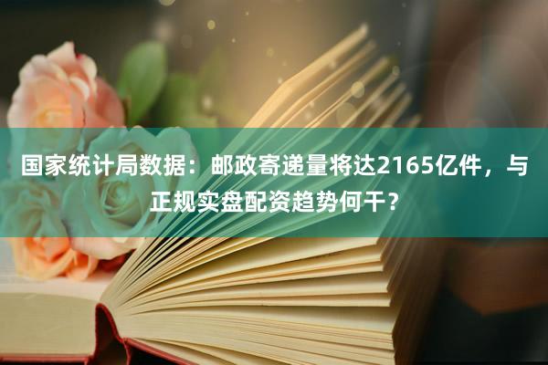 国家统计局数据：邮政寄递量将达2165亿件，与正规实盘配资趋势何干？