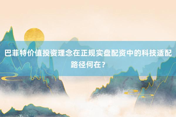 巴菲特价值投资理念在正规实盘配资中的科技适配路径何在？