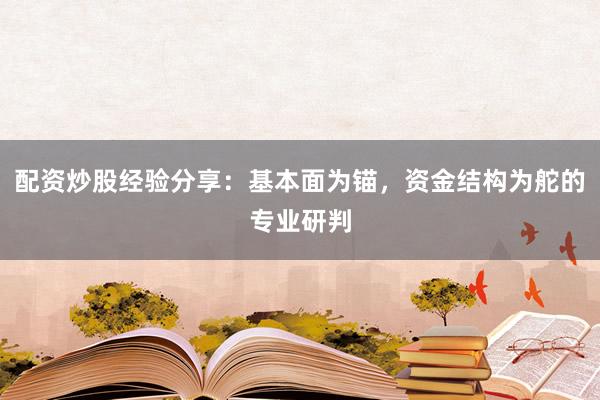 配资炒股经验分享：基本面为锚，资金结构为舵的专业研判