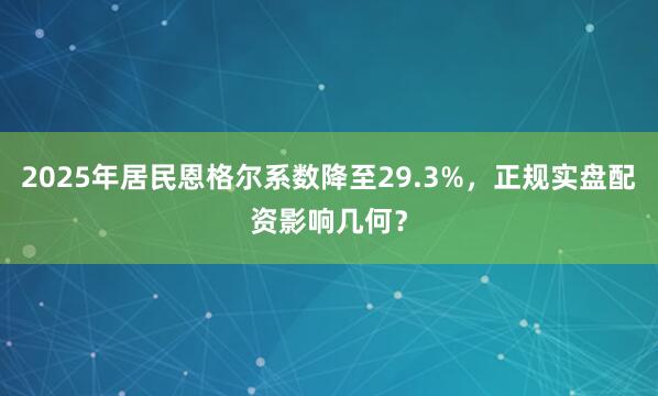 2025年居民恩格尔系数降至29.3%，正规实盘配资影响几何？