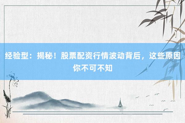 经验型：揭秘！股票配资行情波动背后，这些原因你不可不知