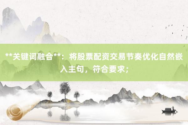 **关键词融合**：将股票配资交易节奏优化自然嵌入主句，符合要求；