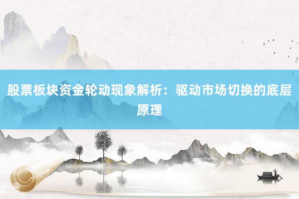 股票板块资金轮动现象解析：驱动市场切换的底层原理