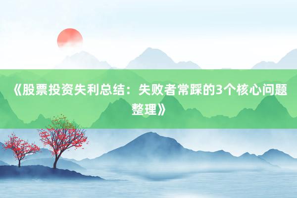 《股票投资失利总结：失败者常踩的3个核心问题整理》