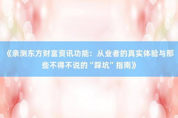 《亲测东方财富资讯功能：从业者的真实体验与那些不得不说的“踩坑”指南》