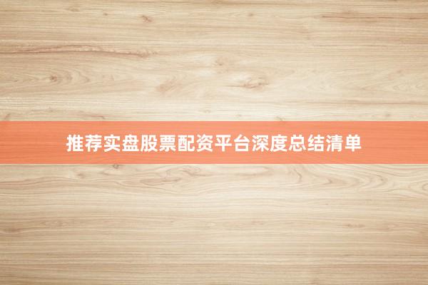 推荐实盘股票配资平台深度总结清单