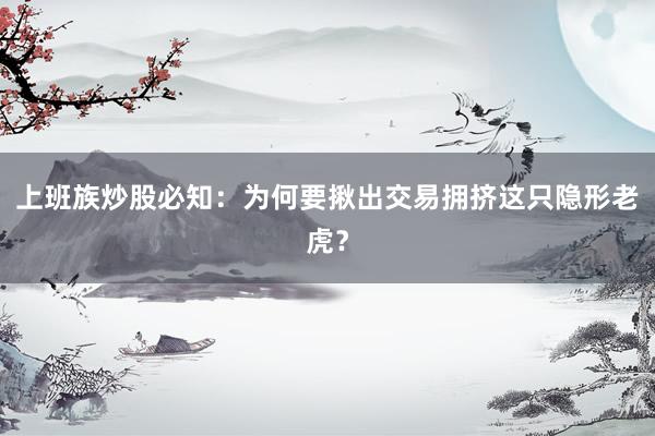上班族炒股必知：为何要揪出交易拥挤这只隐形老虎？