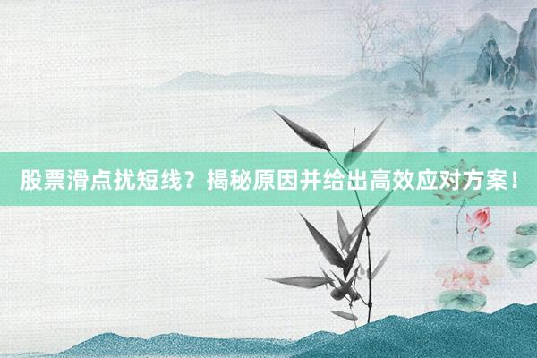 股票滑点扰短线？揭秘原因并给出高效应对方案！