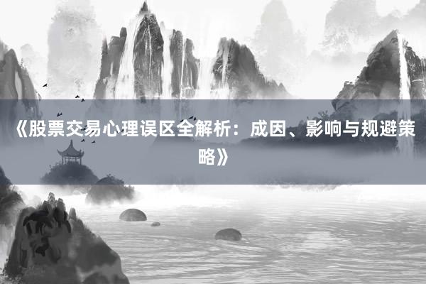 《股票交易心理误区全解析：成因、影响与规避策略》
