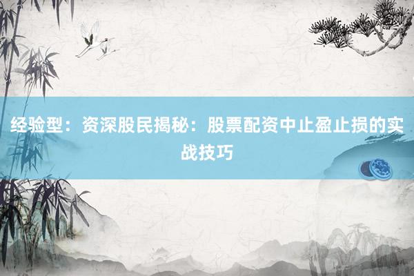 经验型：资深股民揭秘：股票配资中止盈止损的实战技巧
