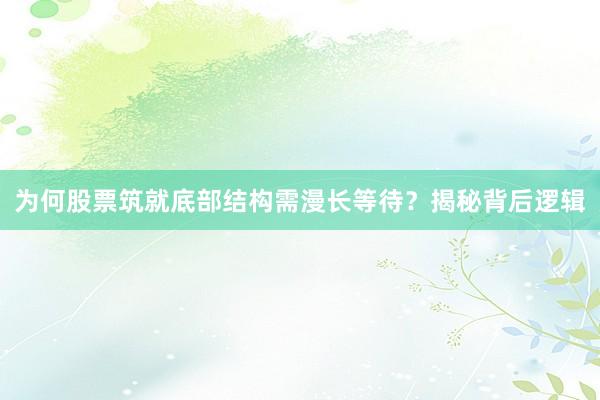 为何股票筑就底部结构需漫长等待？揭秘背后逻辑