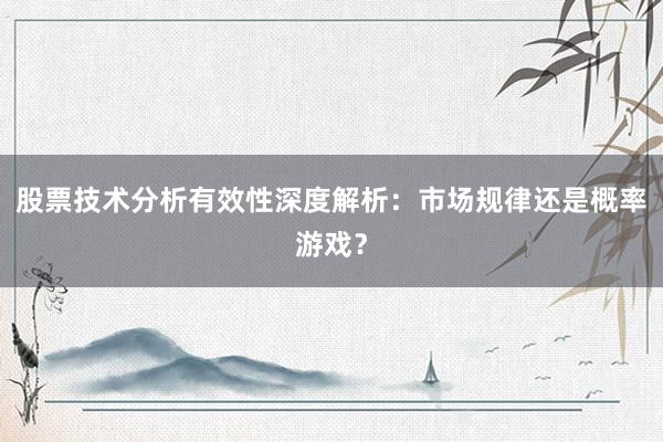 股票技术分析有效性深度解析：市场规律还是概率游戏？
