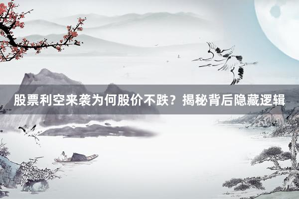 股票利空来袭为何股价不跌？揭秘背后隐藏逻辑