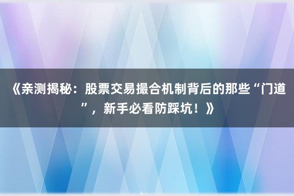 《亲测揭秘：股票交易撮合机制背后的那些“门道”，新手必看防踩坑！》