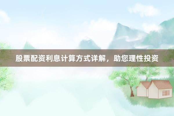 股票配资利息计算方式详解,助您理性投资