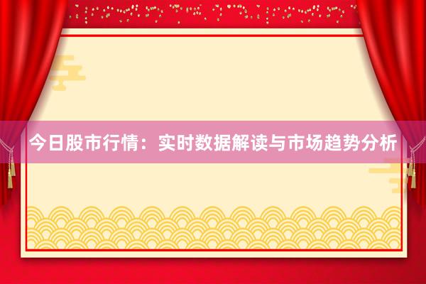 今日股市行情:实时数据解读与市场趋势分析
