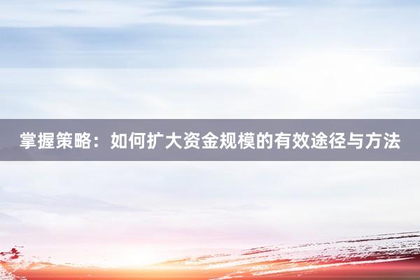 掌握策略:如何扩大资金规模的有效途径与方法