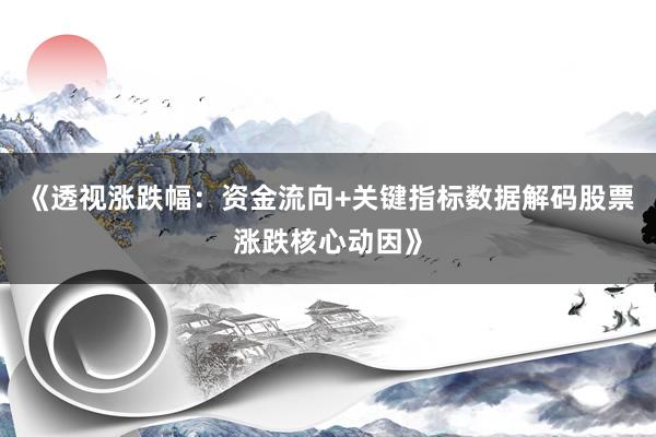 《透视涨跌幅：资金流向+关键指标数据解码股票涨跌核心动因》