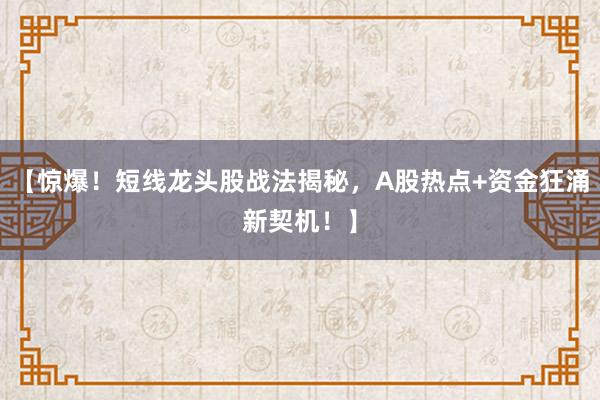 【惊爆！短线龙头股战法揭秘，A股热点+资金狂涌新契机！】