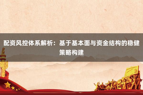 配资风控体系解析：基于基本面与资金结构的稳健策略构建