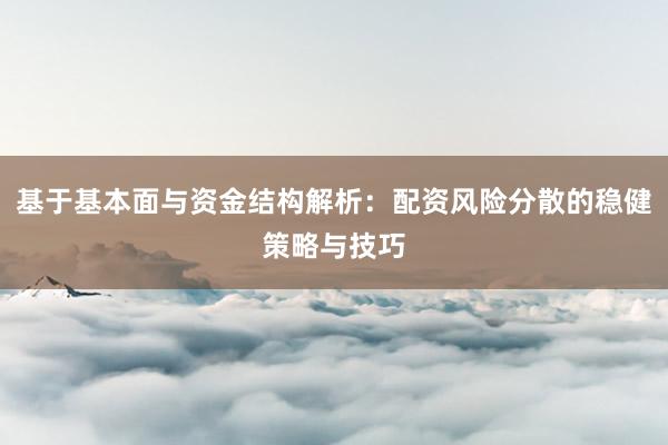 基于基本面与资金结构解析：配资风险分散的稳健策略与技巧