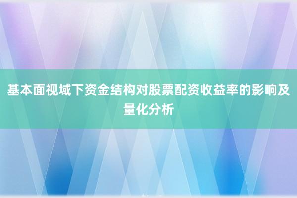 基本面视域下资金结构对股票配资收益率的影响及量化分析