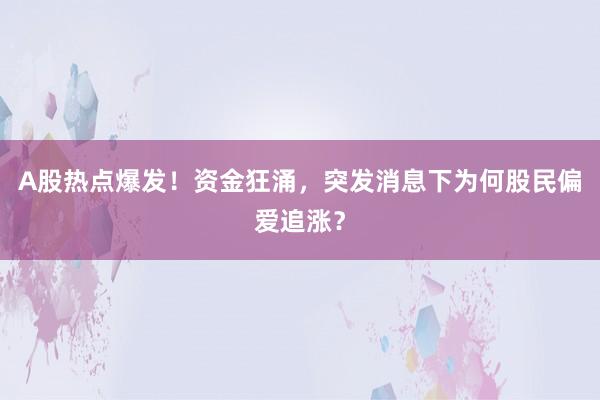 A股热点爆发！资金狂涌，突发消息下为何股民偏爱追涨？