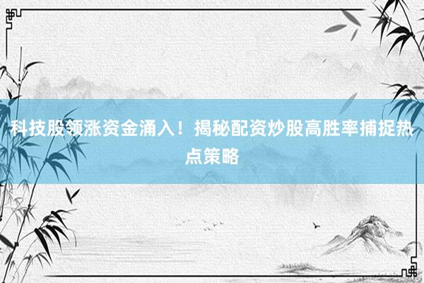 科技股领涨资金涌入！揭秘配资炒股高胜率捕捉热点策略