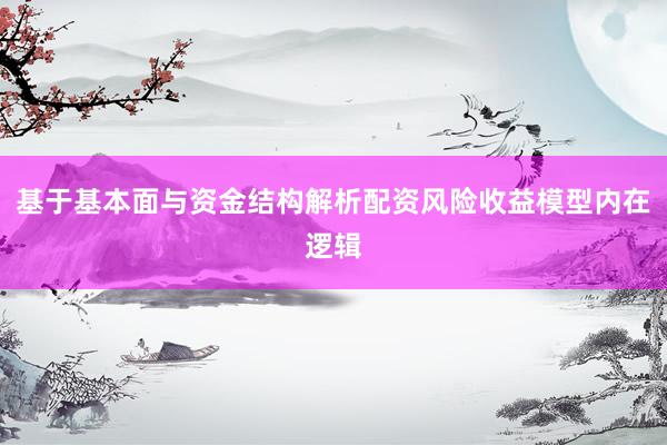 基于基本面与资金结构解析配资风险收益模型内在逻辑