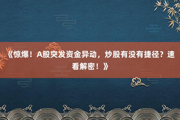 《惊爆！A股突发资金异动，炒股有没有捷径？速看解密！》