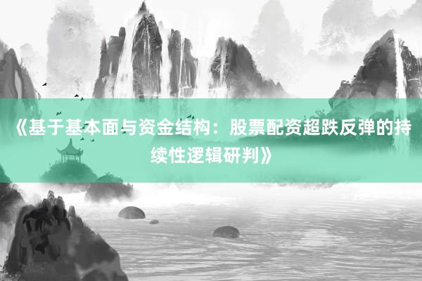 《基于基本面与资金结构：股票配资超跌反弹的持续性逻辑研判》