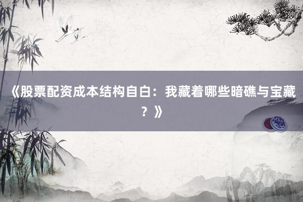 《股票配资成本结构自白：我藏着哪些暗礁与宝藏？》