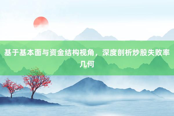 基于基本面与资金结构视角，深度剖析炒股失败率几何