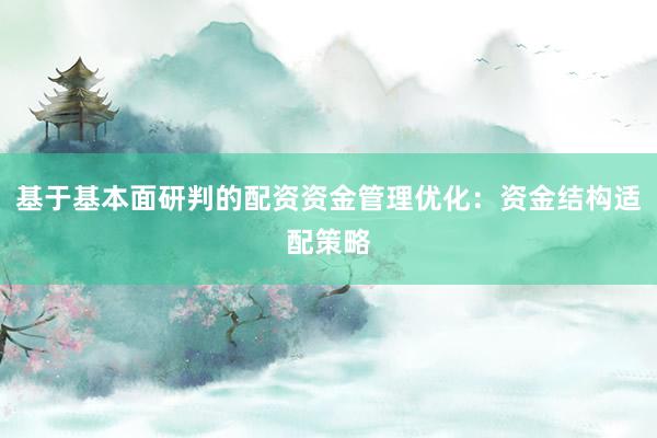 基于基本面研判的配资资金管理优化：资金结构适配策略