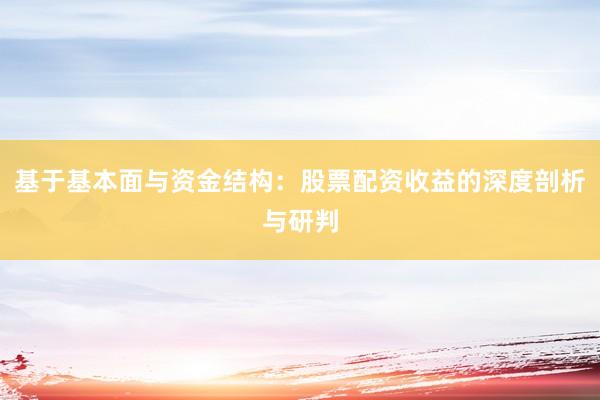 基于基本面与资金结构：股票配资收益的深度剖析与研判