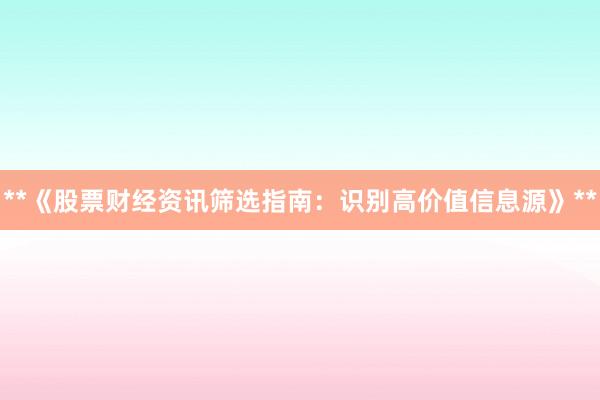 **《股票财经资讯筛选指南：识别高价值信息源》**