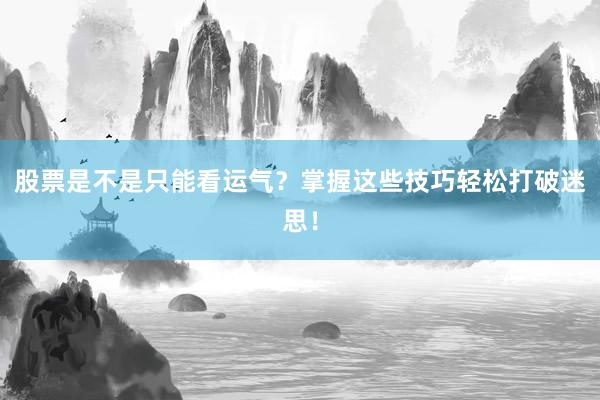 股票是不是只能看运气?掌握这些技巧轻松打破迷思!