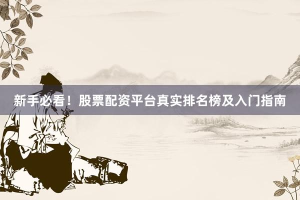 新手必看！股票配资平台真实排名榜及入门指南
