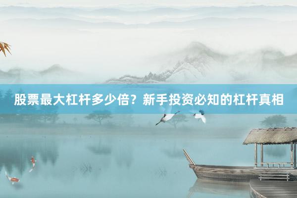 股票最大杠杆多少倍？新手投资必知的杠杆真相
