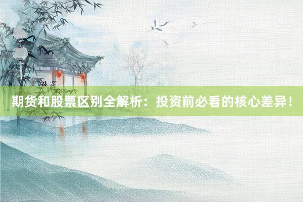 期货和股票区别全解析：投资前必看的核心差异！