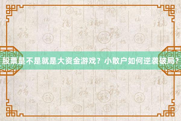 股票是不是就是大资金游戏？小散户如何逆袭破局？