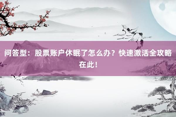 问答型：股票账户休眠了怎么办？快速激活全攻略在此！