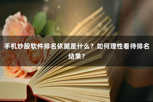 手机炒股软件排名依据是什么？如何理性看待排名结果？