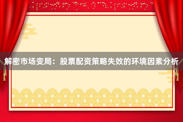 解密市场变局：股票配资策略失效的环境因素分析