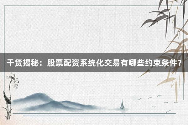 干货揭秘:股票配资系统化交易有哪些约束条件?