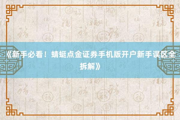 《新手必看！蜻蜓点金证券手机版开户新手误区全拆解》