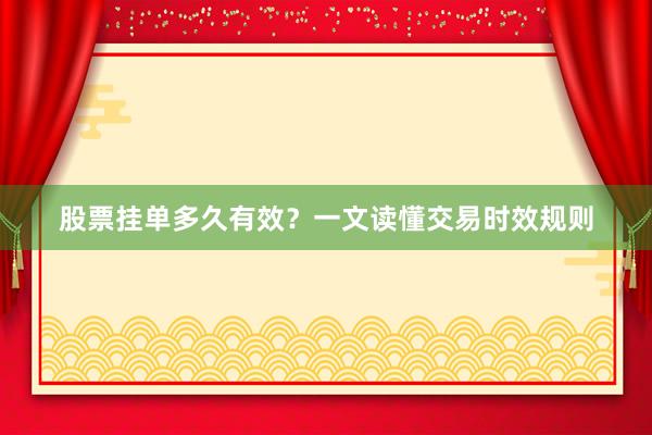 股票挂单多久有效?一文读懂交易时效规则